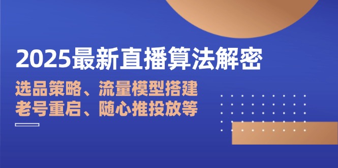 2025最新直播算法解密：选品策略、流量模型搭建、老号重启、随心推投放等-自荐云信息速递