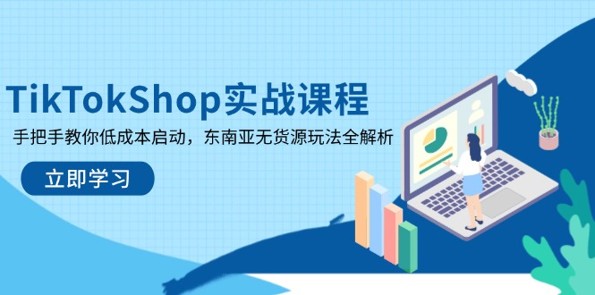TikTokShop实战课程，手把手教你低成本启动，东南亚无货源玩法全解析-自荐云信息速递