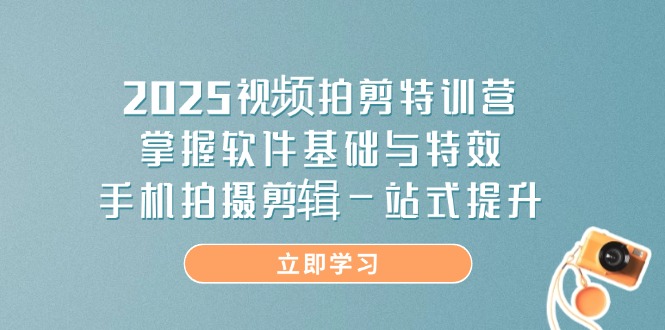 2025视频拍剪特训营，掌握软件基础与特效，手机拍摄剪辑一站式提升-自荐云信息速递