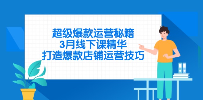 超级爆款运营秘籍，3月线下课精华，打造爆款店铺运营技巧-自荐云信息速递