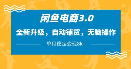 闲鱼电商3.0,全新升级,自动铺货,无脑操作,单月稳定变现8k+【揭秘】-自荐云信息速递