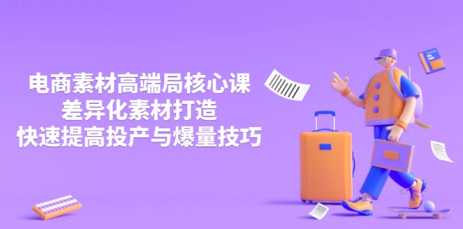 3月电商素材高端局核心课，差异化素材打造，快速提高投产与爆量技巧-自荐云信息速递