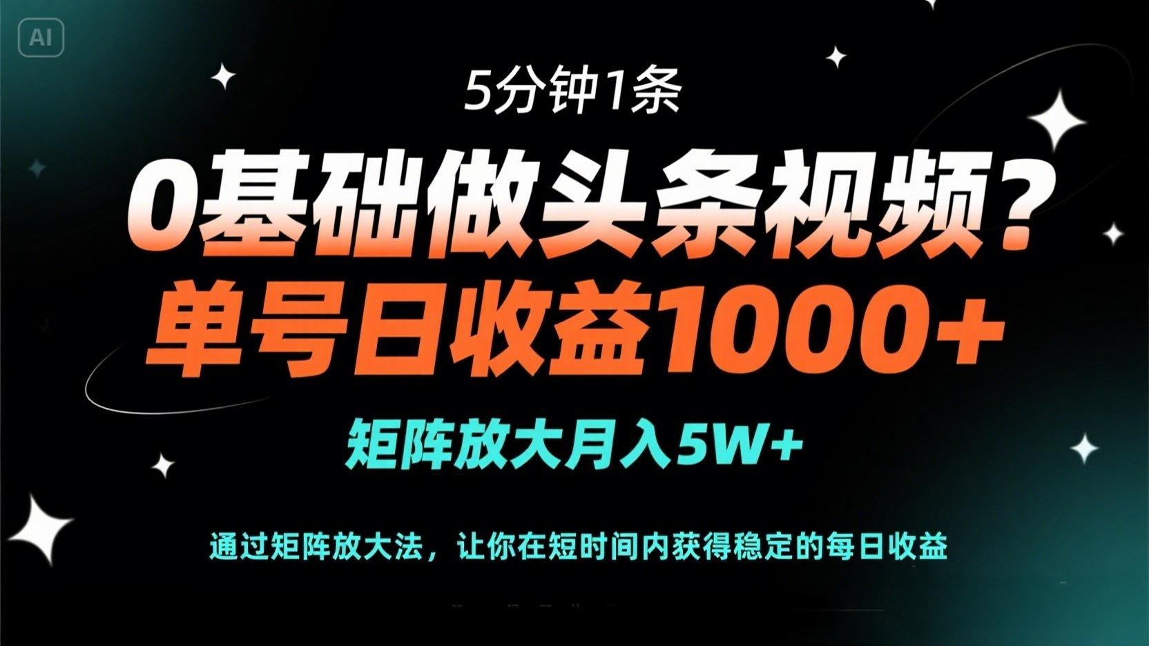 0基础做头条视频？5分钟1条，单号日收益1000+，矩阵放大月入5W+-自荐云信息速递