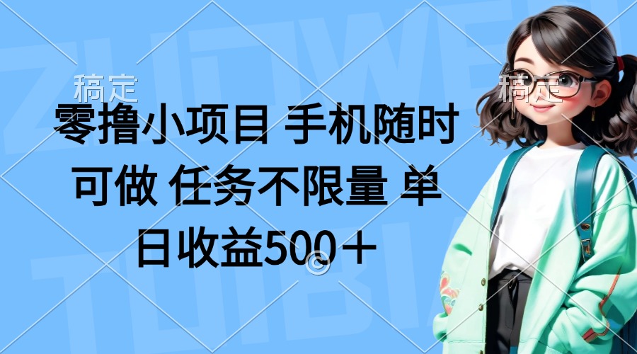 零撸小项目 手机随时可做 任务不限量 单日收益500＋-自荐云信息速递