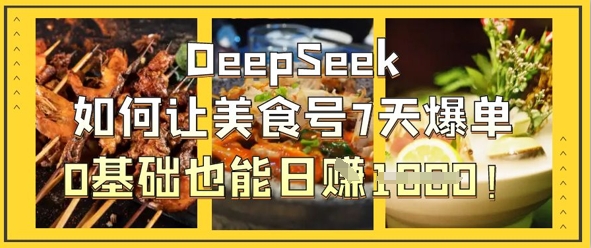DeepSeek如何让美食号7天爆单，0基础也能日入1k-自荐云信息速递