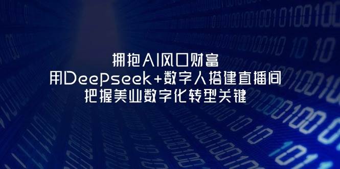 拥抱AI风口财富：用Deepseek+数字人搭建直播间，把握美业数字化转型关键-自荐云信息速递