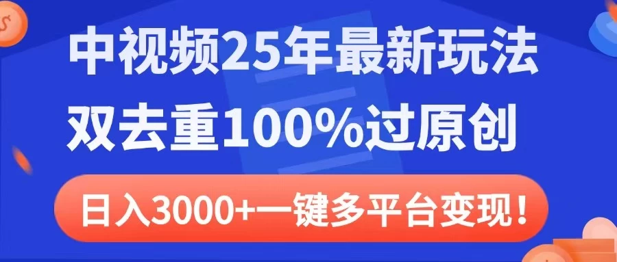 中视频25年最新玩法，双去重100%过原创，日入3000+一键多平台变现-自荐云信息速递