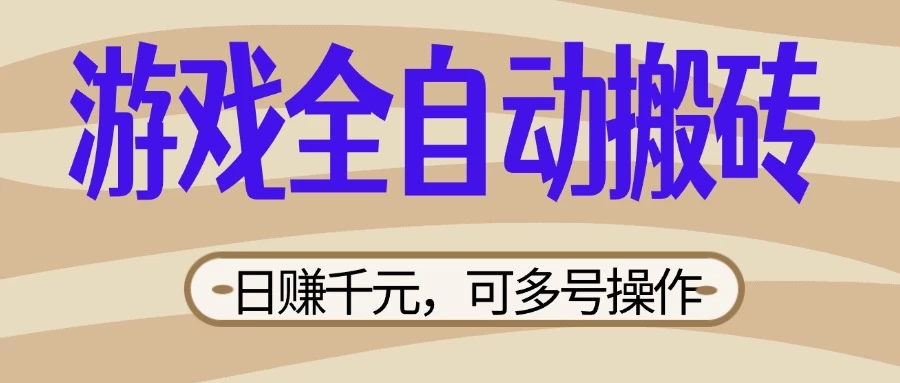 游戏全自动搬砖，日赚千元，可多号操作，新手小白宝妈躺-自荐云信息速递