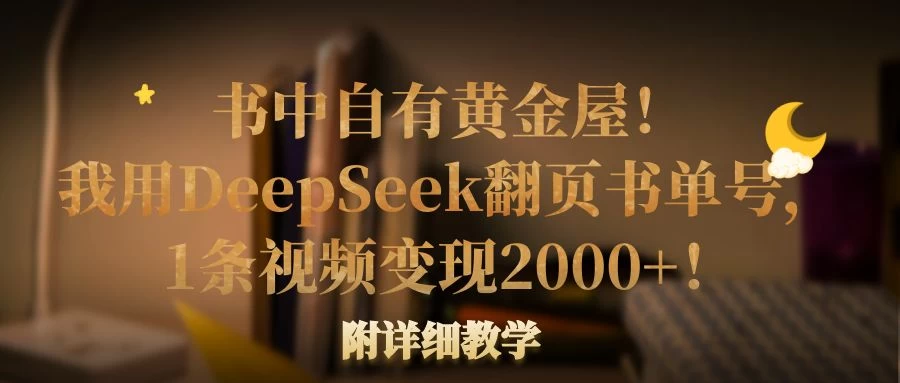 书中自有黄金屋！我用DeepSeek翻页书单号，1条视频变现2000+！附详细教学-自荐云信息速递
