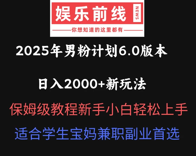 2025年男粉计划6.0版本，日入2000+新玩法，保姆级教程新手小白轻松上手，适合学生宝妈兼职副业首选-自荐云信息速递
