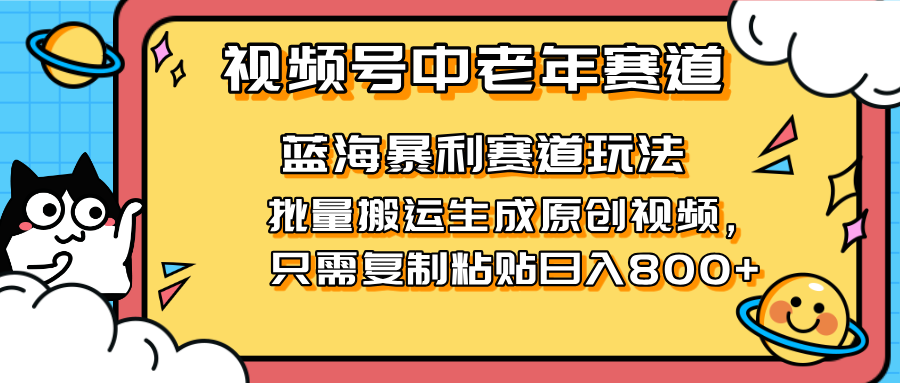 2025视频号中老年短视频蓝海暴利风口！复制粘贴搬运视频单日赚800+，无…-自荐云信息速递