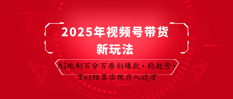 2025年视频号带货新玩法：AI炮制百分百原创爆款，稳起号，T+1结算实现月入过万-自荐云信息速递
