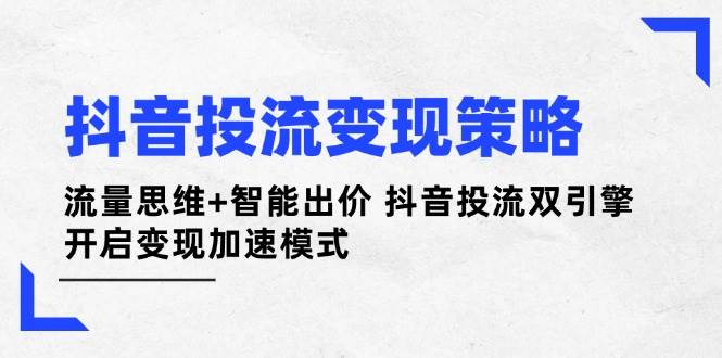 抖音投流变现策略：流量思维+智能出价 抖音投流双引擎 开启变现加速模式-自荐云信息速递