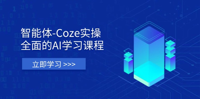 智能体-Coze实操：全面的AI学习课程，涵盖从理论基础到实战应用的全过程-自荐云信息速递