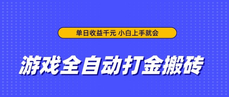 游戏全自动打金搬砖，单日收益千元，小白上手就会-自荐云信息速递