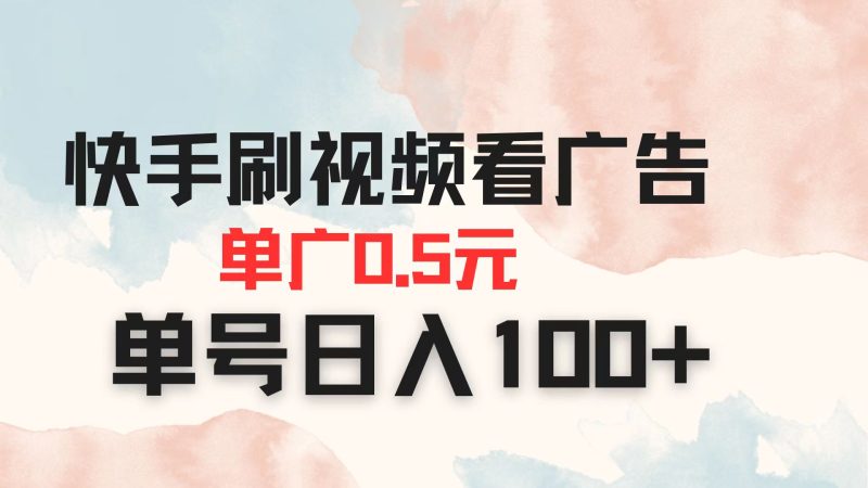 快手刷视频看广告 单广告0.5元 单号日入100+-自荐云信息速递
