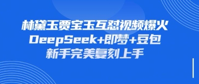 持续爆火的林黛玉贾宝玉互怼视频，比爽文还好看，利用DeepSeek+即梦+豆包就可以完美复刻-自荐云信息速递