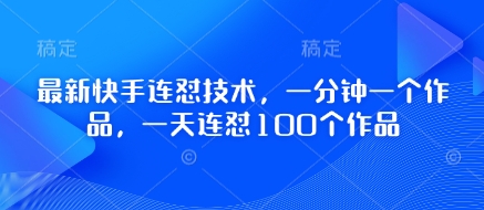 最新快手连怼技术,一分钟一个作品,一天连怼100个作品-自荐云信息速递