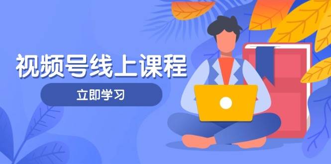视频号实战课程,轻IP打造与运营技巧,掌握核心方法与策略-自荐云信息速递