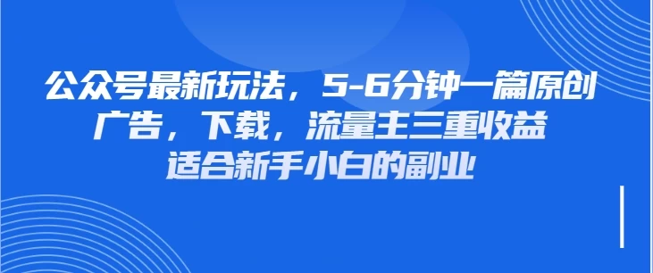 公众号最新玩法，广告，下载，流量主三重收益，非常适合新手小白的项目-自荐云信息速递