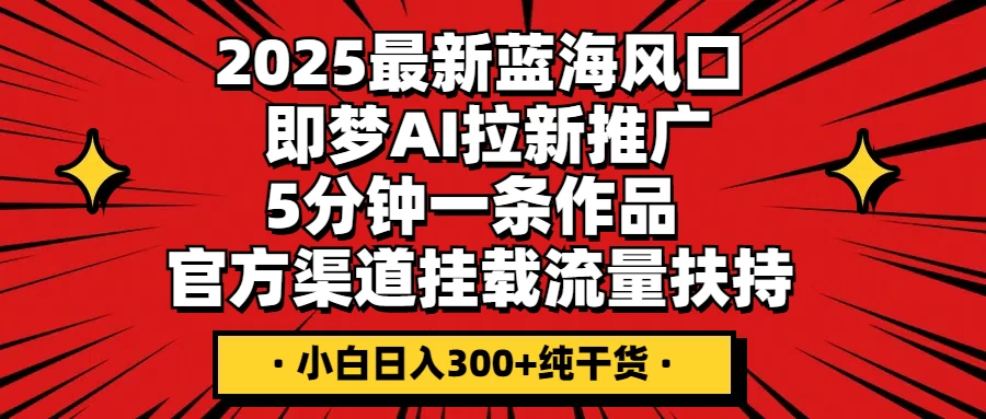 2025最新蓝海风口，即梦AI拉新推广，5分钟一条作品，官方渠道挂载；流量扶持，小白日入300+纯干货-自荐云信息速递