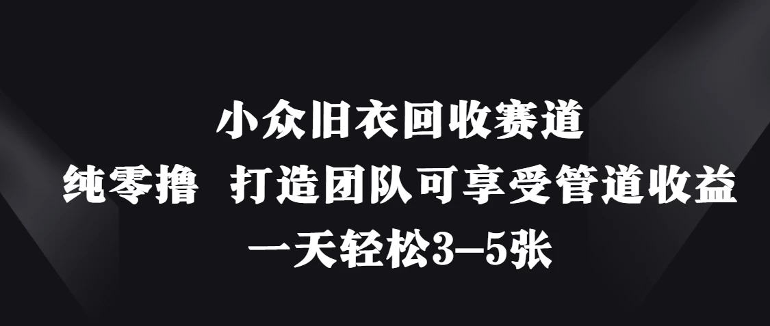 小众旧衣回收赛道，纯零撸 打造团队可享受管道收益，一天轻松3-5张-自荐云信息速递