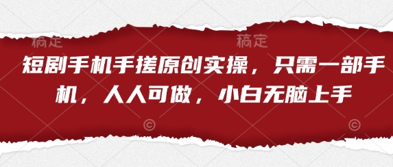 短剧手机手搓原创实操，只需一部手机，人人可做，小白无脑上手-自荐云信息速递