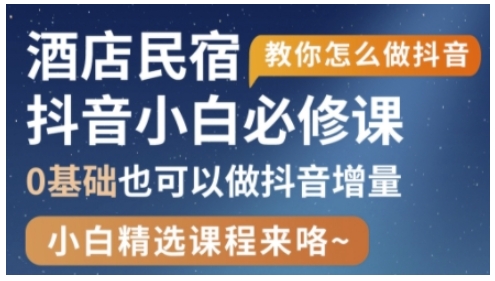 抖音本地生活酒店民宿运营,0基础也可以做抖音增量-自荐云信息速递