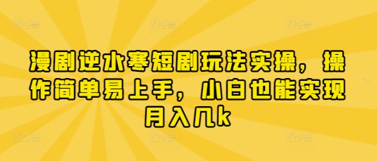 漫剧逆水寒短剧玩法实操，操作简单易上手，小白也能实现月入几k-自荐云信息速递