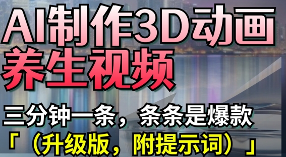 AI制作3D动画养生视频，三分钟一条，条条是爆款(升级版，附提示词)-自荐云信息速递