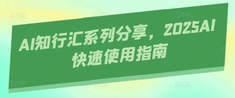 AI知行汇系列分享，2025AI快速使用指南-自荐云信息速递