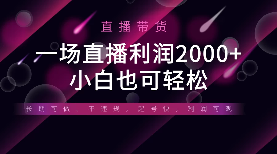 《半无人直播带货，一场利润2000+，适合所有平台玩法，小白也可轻松玩转》-自荐云信息速递
