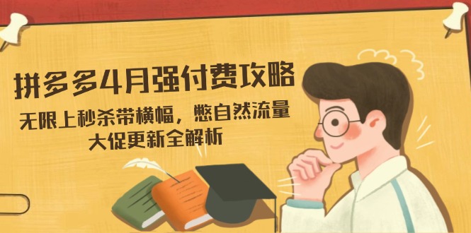 拼多多4月强付费攻略，无限上秒杀带横幅，憋自然流量，大促更新全解析-自荐云信息速递