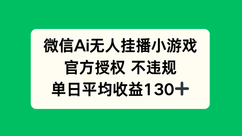 微信AI无人挂播小游戏，官方授权 不违规，单日收益130+-自荐云信息速递