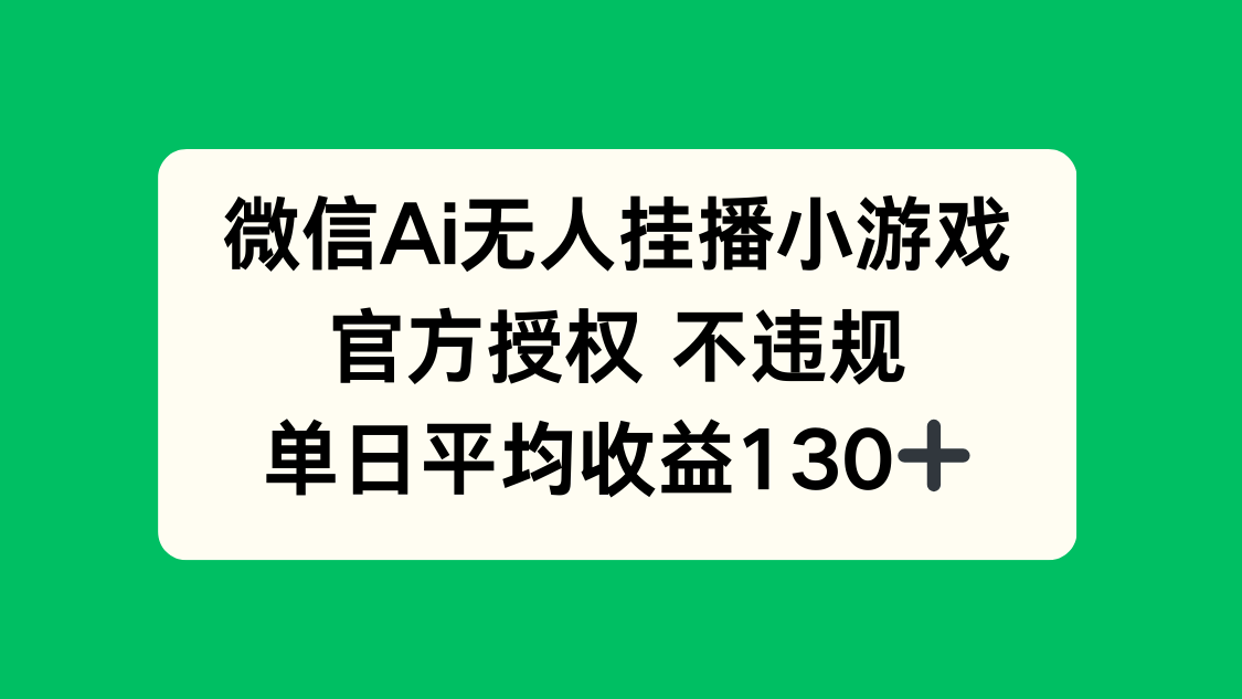 微信AI无人挂播小游戏，官方授权 不违规，单日收益130+-自荐云信息速递