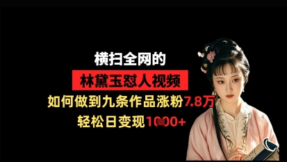 横扫全网的林黛玉怼人视频,如何做到九条作品涨粉7.8万,轻松日变现1k-自荐云信息速递