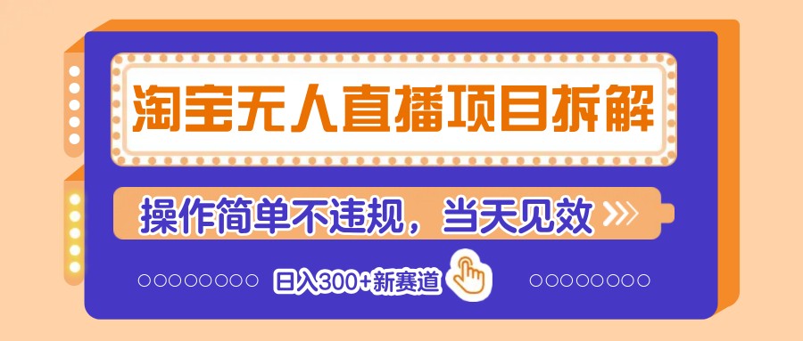 淘宝无人直播项目拆解,操作简单不违规,当天见效 日入300+新赛道-自荐云信息速递