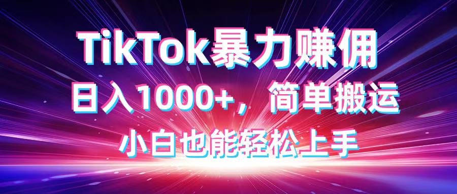 TikTok搬运暴力赚佣，日入1000+，简单搬运，小白也能轻松上手-自荐云信息速递