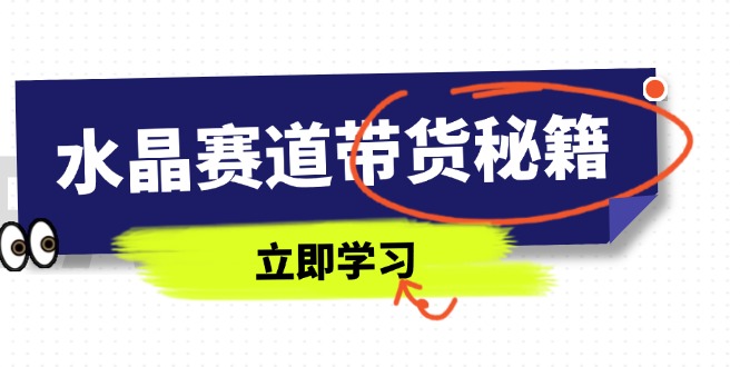 水晶赛道带货秘籍，国学结合、短视频起号、拍摄技巧、直播话术等内容-自荐云信息速递