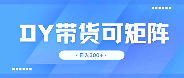 DY带货,日入300+矩阵无上限-自荐云信息速递