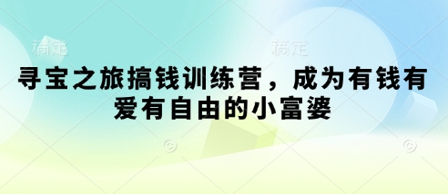 寻宝之旅搞钱训练营，成为有钱有爱有自由的小富婆-自荐云信息速递