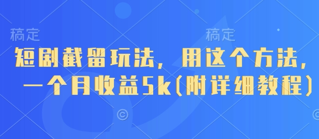 短剧截留玩法，用这个方法，一个月收益5k(附详细教程)-自荐云信息速递