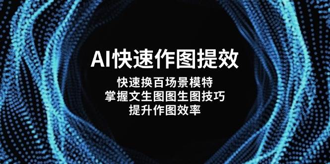 AI快速作图提效，快速换百场景模特，掌握文生图图生图技巧，提升作图效率-自荐云信息速递
