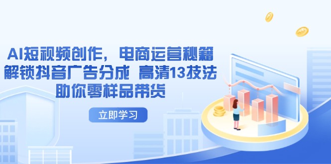 AI短视频创作,电商运营秘籍,解锁抖音广告分成 高清13技法助你零样品带货-自荐云信息速递