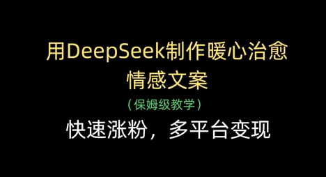 用DeepSeek制作暖心治愈情感文案,快速涨粉,多平台变现-自荐云信息速递