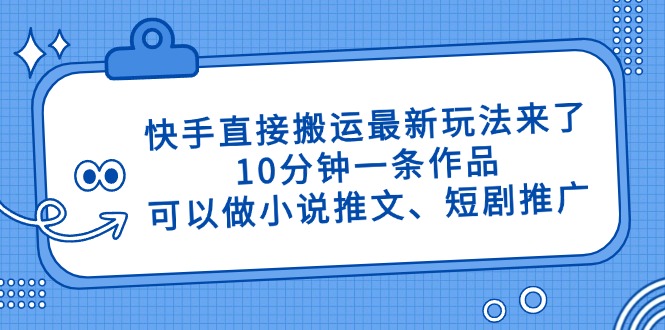 快手直接搬运最新玩法来了，10分钟一条作品，可以做小说推文、短剧推广…-自荐云信息速递
