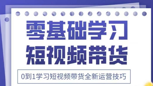 抖音全新短视频带货运营技巧，2025年新课，0到1学习短视频带货全新运营技巧-自荐云信息速递
