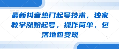 最新抖音热门起号技术，独家教学涨粉起号，操作简单，包落地包变现-自荐云信息速递