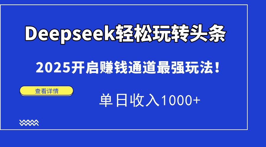 Deepseek轻松玩转头条，2025开启赚钱通道最强玩法！单日收入1000+-自荐云信息速递