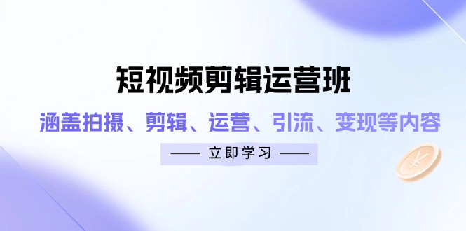 短视频剪辑运营班：涵盖拍摄、剪辑、运营、引流、变现等内容-自荐云信息速递